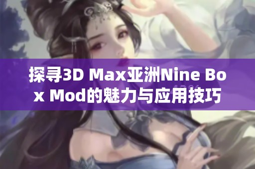 探寻3D Max亚洲Nine Box Mod的魅力与应用技巧