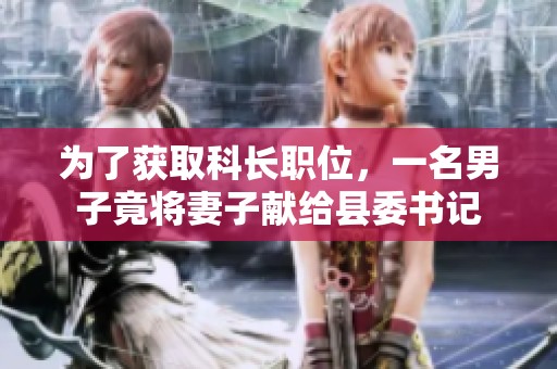 为了获取科长职位，一名男子竟将妻子献给县委书记