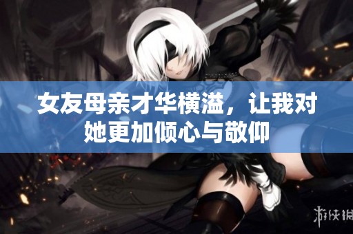 女友母亲才华横溢，让我对她更加倾心与敬仰