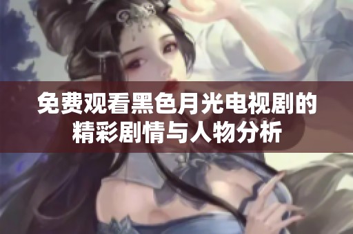 免费观看黑色月光电视剧的精彩剧情与人物分析