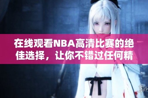 在线观看NBA高清比赛的绝佳选择，让你不错过任何精彩瞬间