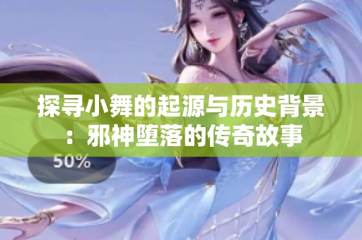 探寻小舞的起源与历史背景：邪神堕落的传奇故事