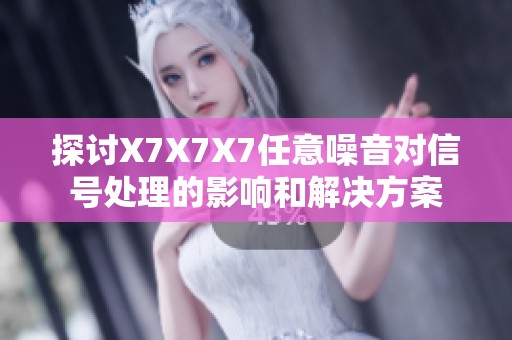 探讨X7X7X7任意噪音对信号处理的影响和解决方案