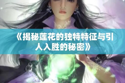 《揭秘莲花的独特特征与引人入胜的秘密》