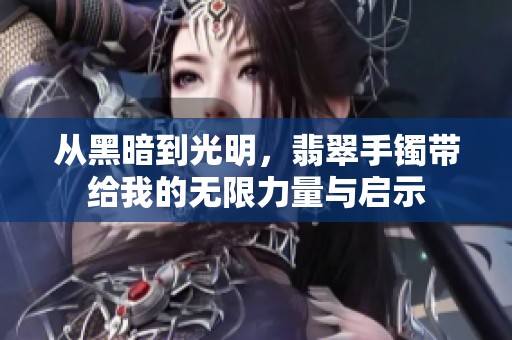 从黑暗到光明，翡翠手镯带给我的无限力量与启示