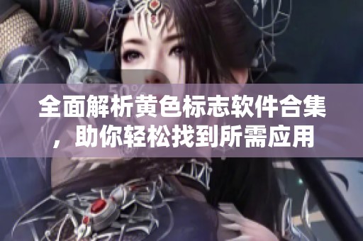 全面解析黄色标志软件合集，助你轻松找到所需应用