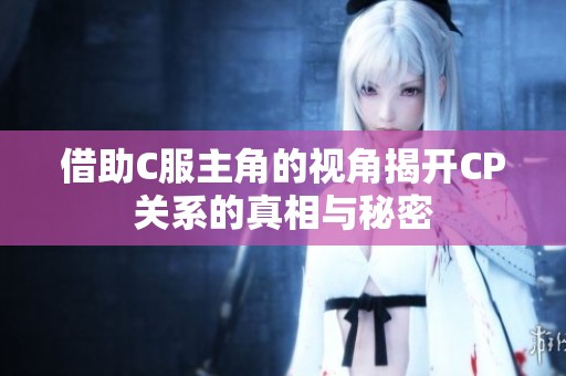 借助C服主角的视角揭开CP关系的真相与秘密