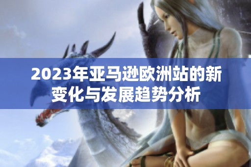 2023年亚马逊欧洲站的新变化与发展趋势分析