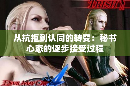 从抗拒到认同的转变：秘书心态的逐步接受过程