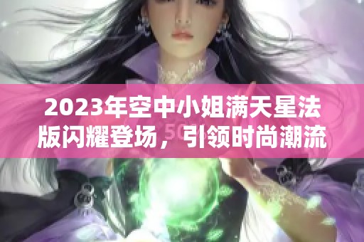 2023年空中小姐满天星法版闪耀登场，引领时尚潮流
