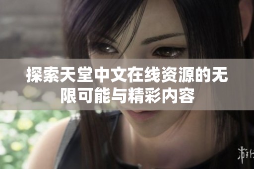 探索天堂中文在线资源的无限可能与精彩内容