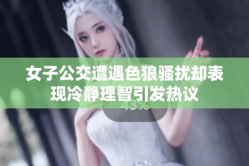 女子公交遭遇色狼骚扰却表现冷静理智引发热议