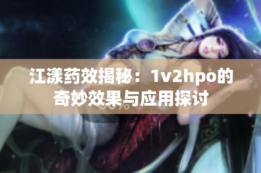 江漾药效揭秘：1v2hpo的奇妙效果与应用探讨