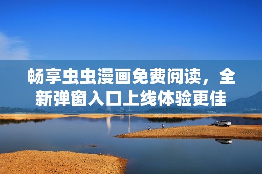 畅享虫虫漫画免费阅读，全新弹窗入口上线体验更佳