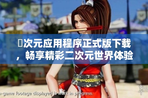 囧次元应用程序正式版下载，畅享精彩二次元世界体验
