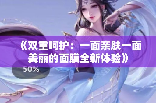 《双重呵护：一面亲肤一面美丽的面膜全新体验》