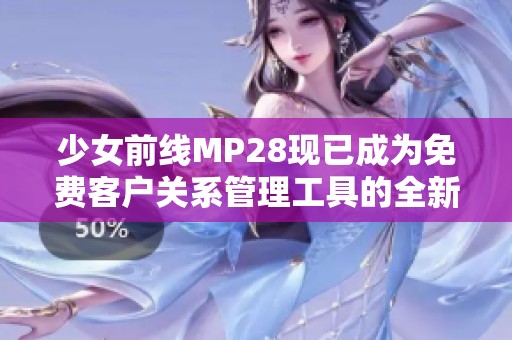 少女前线MP28现已成为免费客户关系管理工具的全新选择