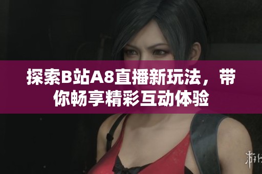 探索B站A8直播新玩法，带你畅享精彩互动体验