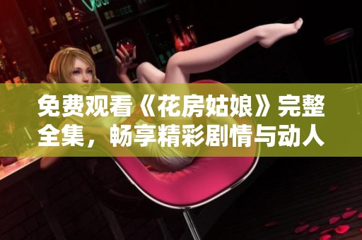 免费观看《花房姑娘》完整全集，畅享精彩剧情与动人音乐