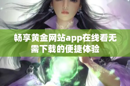 畅享黄金网站app在线看无需下载的便捷体验