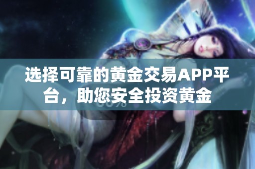 选择可靠的黄金交易APP平台，助您安全投资黄金