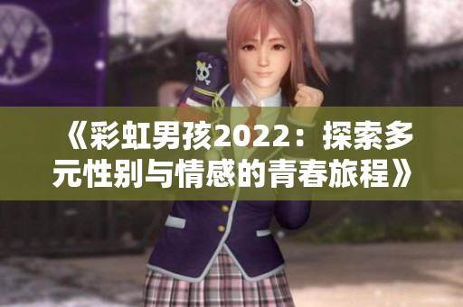 《彩虹男孩2022：探索多元性别与情感的青春旅程》