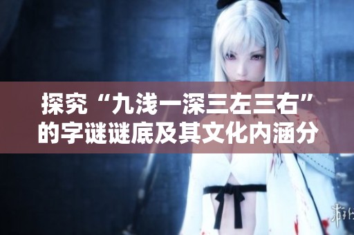 探究“九浅一深三左三右”的字谜谜底及其文化内涵分析