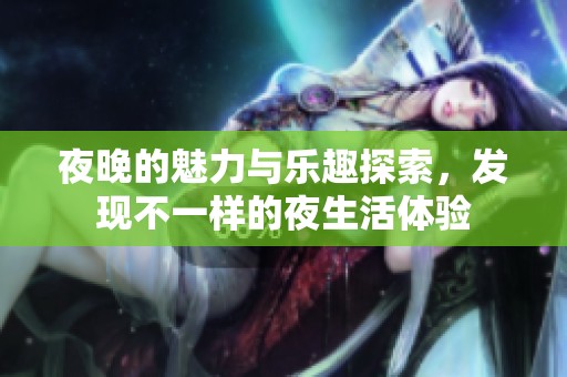 夜晚的魅力与乐趣探索，发现不一样的夜生活体验