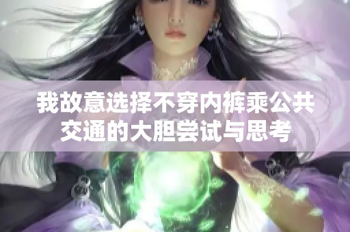 我故意选择不穿内裤乘公共交通的大胆尝试与思考