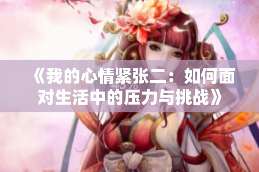 《我的心情紧张二：如何面对生活中的压力与挑战》