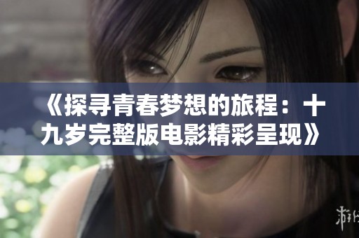 《探寻青春梦想的旅程：十九岁完整版电影精彩呈现》