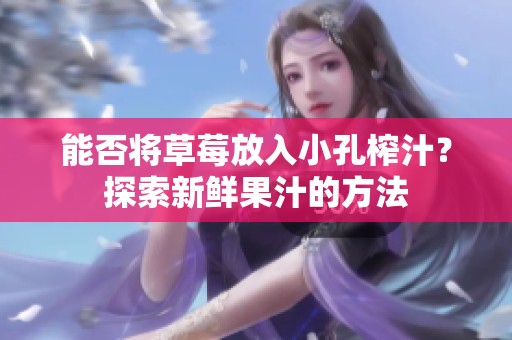 能否将草莓放入小孔榨汁？探索新鲜果汁的方法