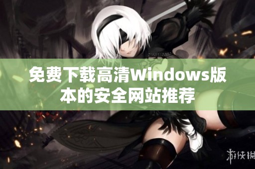 免费下载高清Windows版本的安全网站推荐