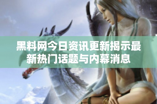 黑料网今日资讯更新揭示最新热门话题与内幕消息