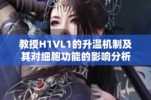 教授H1VL1的升温机制及其对细胞功能的影响分析