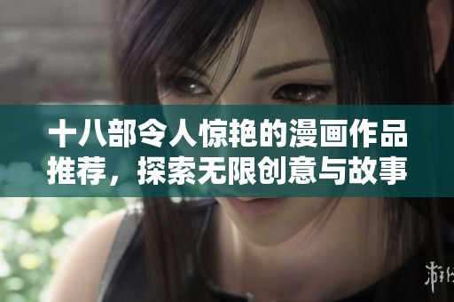 十八部令人惊艳的漫画作品推荐，探索无限创意与故事魅力