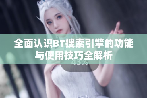 全面认识BT搜索引擎的功能与使用技巧全解析