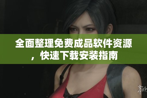 全面整理免费成品软件资源，快速下载安装指南
