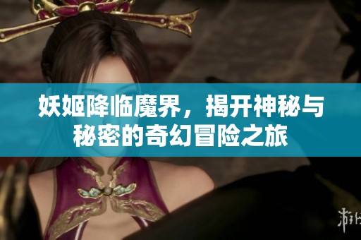 妖姬降临魔界，揭开神秘与秘密的奇幻冒险之旅