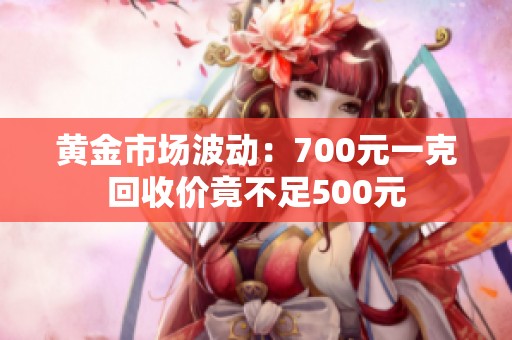 黄金市场波动：700元一克回收价竟不足500元