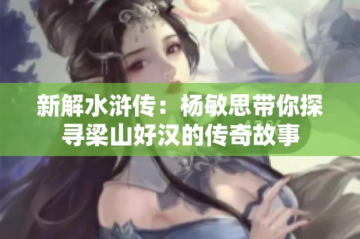 新解水浒传：杨敏思带你探寻梁山好汉的传奇故事