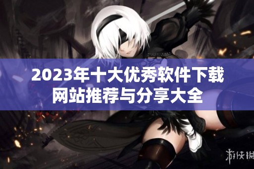 2023年十大优秀软件下载网站推荐与分享大全