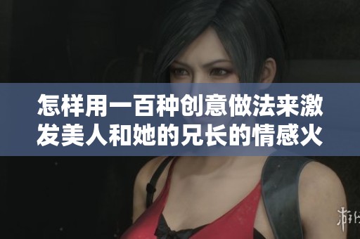 怎样用一百种创意做法来激发美人和她的兄长的情感火花