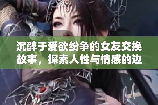 沉醉于爱欲纷争的女友交换故事，探索人性与情感的边界