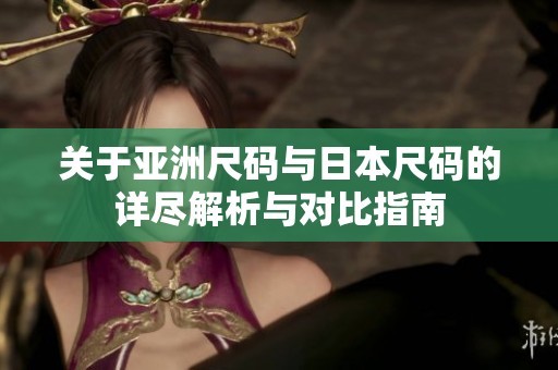 关于亚洲尺码与日本尺码的详尽解析与对比指南