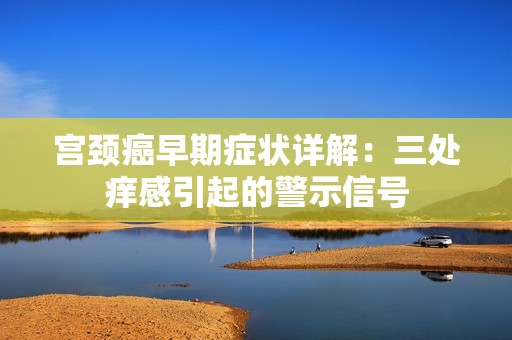 宫颈癌早期症状详解：三处痒感引起的警示信号