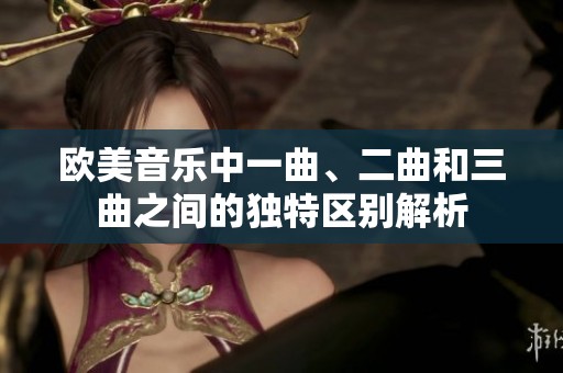 欧美音乐中一曲、二曲和三曲之间的独特区别解析
