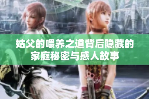 姑父的喂养之道背后隐藏的家庭秘密与感人故事