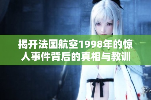 揭开法国航空1998年的惊人事件背后的真相与教训