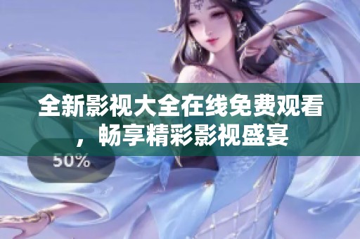 全新影视大全在线免费观看，畅享精彩影视盛宴